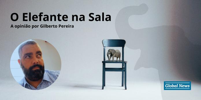O Elefante na Sala - a opinião por Gilberto Pereira, para o Globalnews